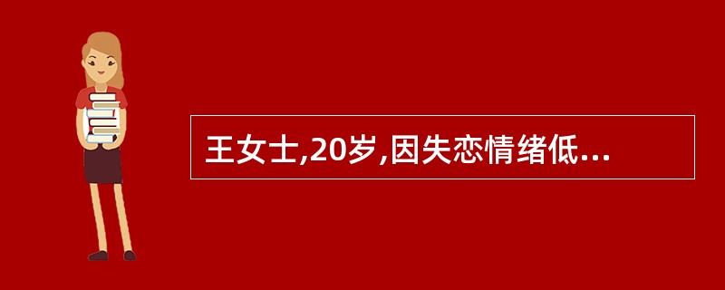 王女士,20岁,因失恋情绪低落,服毒自杀被家人发现后立即送往医院,病人意识清楚,