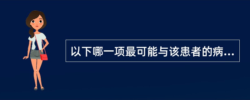 以下哪一项最可能与该患者的病理情况有关