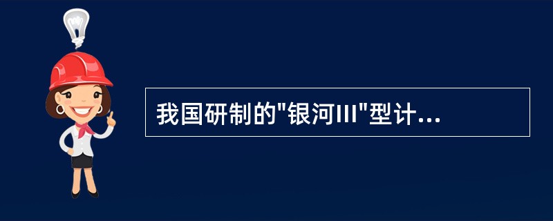 我国研制的"银河III"型计算机是( )计算机。A、超巨型B、巨型C、大型D、中