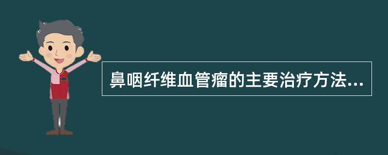 鼻咽纤维血管瘤的主要治疗方法是A、放射治疗B、手术治疗C、生物治疗D、激素治疗E