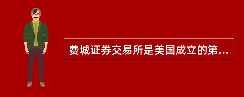 费城证券交易所是美国成立的第一个证券交易所。 ( )