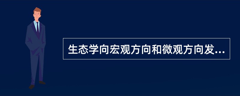 生态学向宏观方向和微观方向发展,并与其他领域的学科交叉。( )