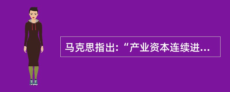 马克思指出:“产业资本连续进行的现实循环,不仅是流通过程和生产过程的统一,而且是