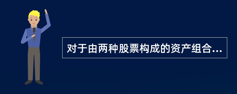 对于由两种股票构成的资产组合,当他们之间的相关系数为( )时,能够最大限度地降低