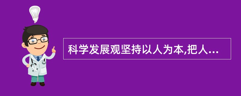 科学发展观坚持以人为本,把人民群众作为推动发展的主体和基本力量,从最广大人民的根