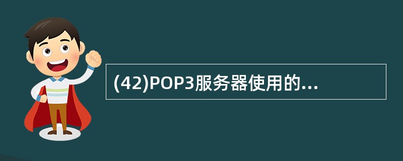 (42)POP3服务器使用的守候端口是A)TCP的25端口 B)TCP的110端