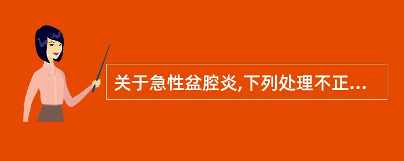关于急性盆腔炎,下列处理不正确的是