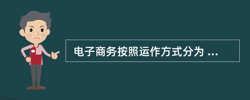  电子商务按照运作方式分为 (19) 。 (19)