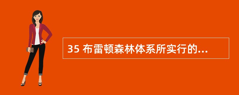 35 布雷顿森林体系所实行的汇率制度属于( )。 A 自发的可调整的固定汇率制