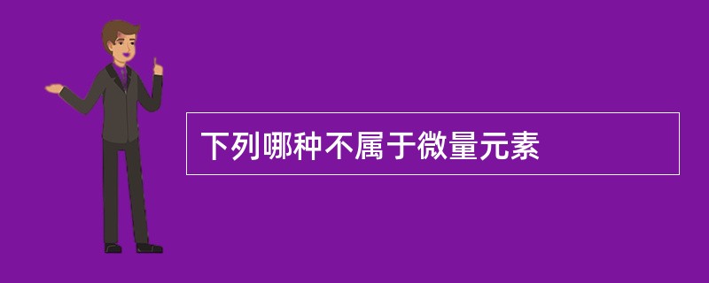 下列哪种不属于微量元素