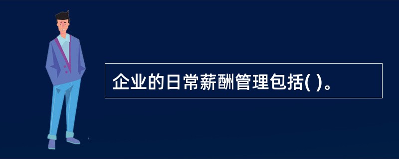 企业的日常薪酬管理包括( )。