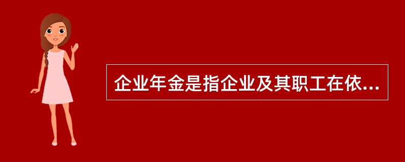 企业年金是指企业及其职工在依法参加基本养老保险的基础上,自愿建立的补充养老保险基