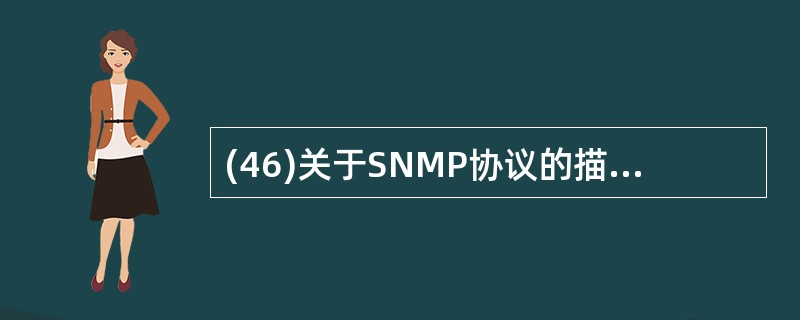 (46)关于SNMP协议的描述中,正确的是A)SNMP是ITU制定的 B)SNM