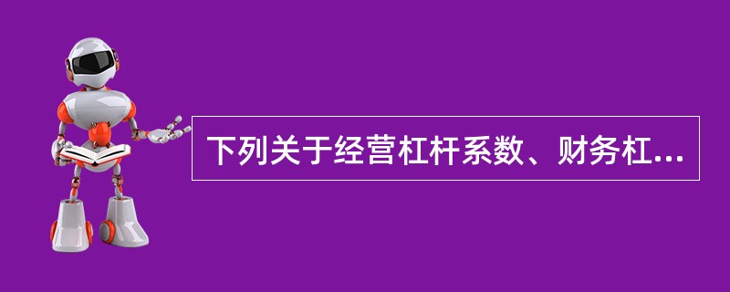 下列关于经营杠杆系数、财务杠杆系数和总杠杆系数的表述中正确的是( )。