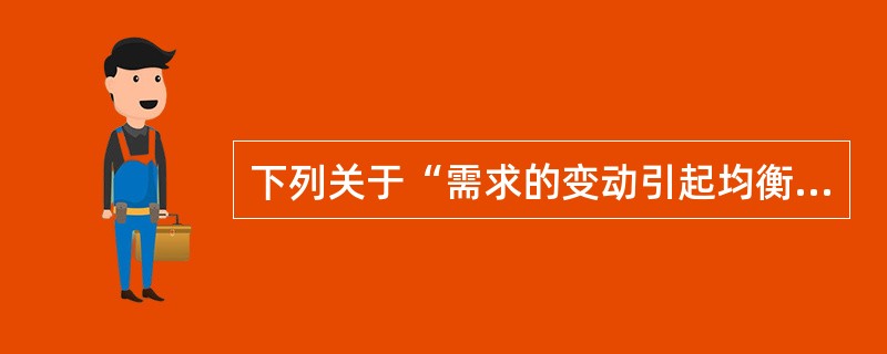 下列关于“需求的变动引起均衡价格和均衡数量变动”的说法中正确的是( )。