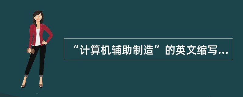 “计算机辅助制造”的英文缩写是( )。