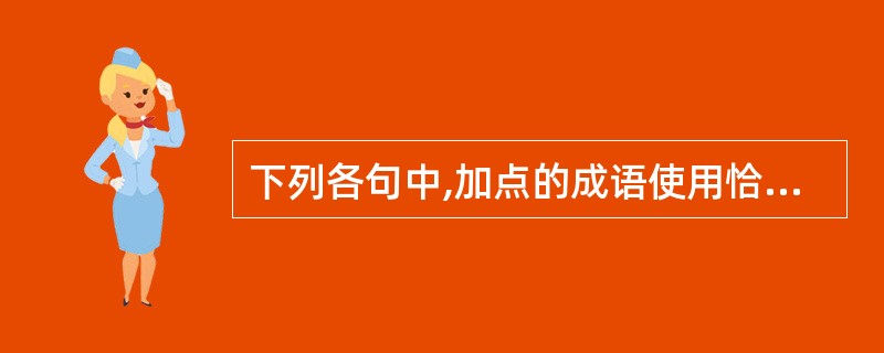 下列各句中,加点的成语使用恰当的一句是(3分)