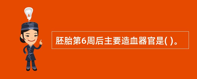 胚胎第6周后主要造血器官是( )。