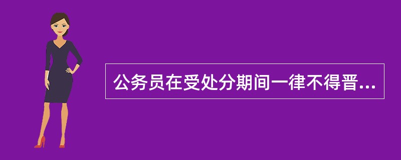 公务员在受处分期间一律不得晋升工资档次。( )