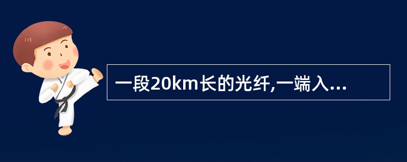 一段20km长的光纤,一端入纤光功率为0dBm(波长1310nm)时,另一端出纤