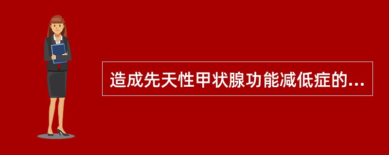 造成先天性甲状腺功能减低症的最主要的原因是( )