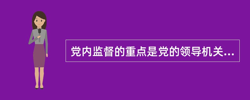 党内监督的重点是党的领导机关和领导干部。