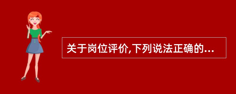 关于岗位评价,下列说法正确的是( )。