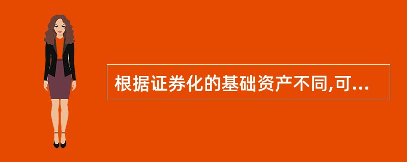 根据证券化的基础资产不同,可以将资产证券化分为( )。