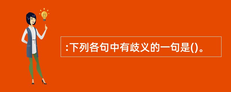 :下列各句中有歧义的一句是()。