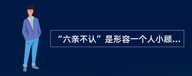 “六亲不认”是形容一个人小顾亲情做事决绝,这里面的“六亲”是指: