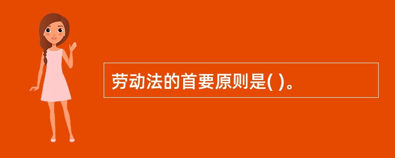 劳动法的首要原则是( )。