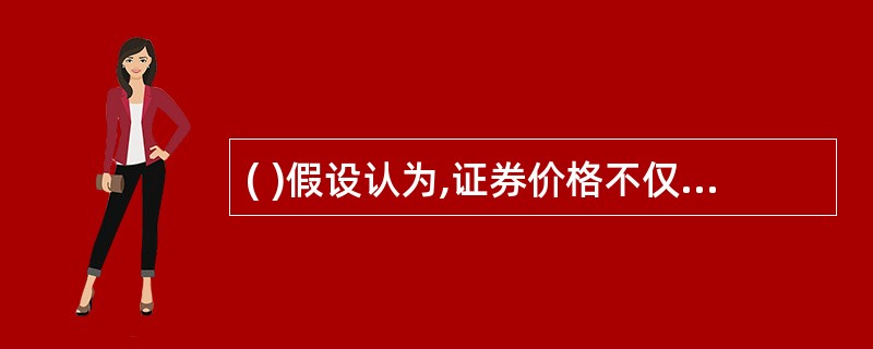 ( )假设认为,证券价格不仅已经反映了历史价格信息,而且反映了当前所有与公司证券