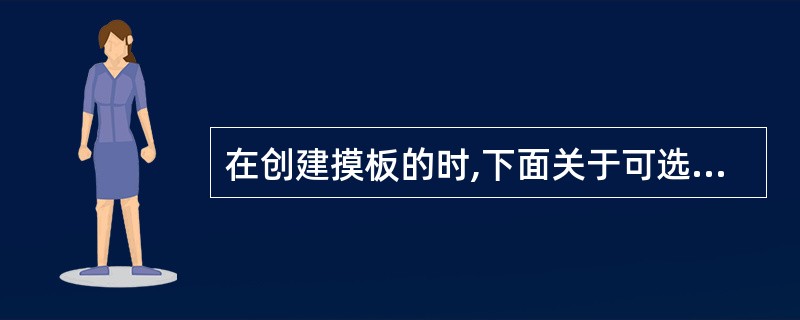 在创建摸板的时,下面关于可选区的说法正确的是:()。