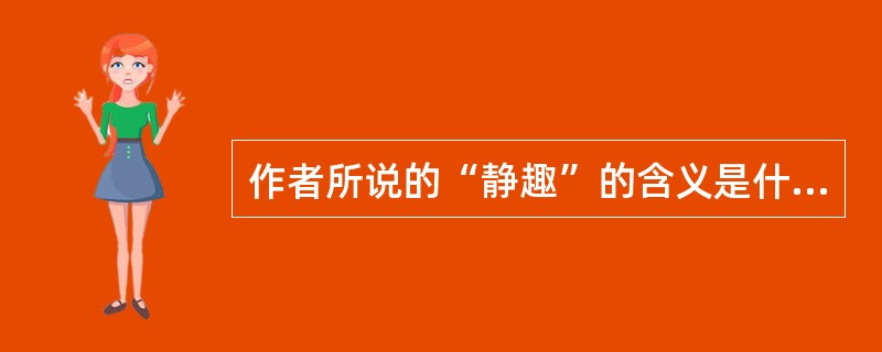 作者所说的“静趣”的含义是什么?为什么说懂得小林一茶的俳句就懂得“静趣”了?(6