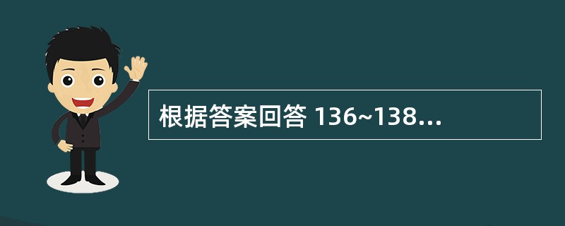 根据答案回答 136~138 题:共用备选答案