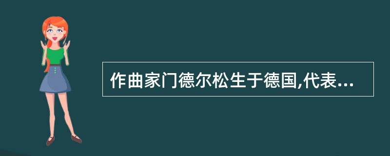 作曲家门德尔松生于德国,代表作有《仲夏夜之梦》序曲、交响曲《苏格兰》、歌曲《乘着