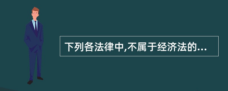 下列各法律中,不属于经济法的是( )。