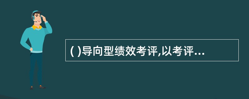 ( )导向型绩效考评,以考评员工的潜质为主,着眼于“他这个人怎么样”。