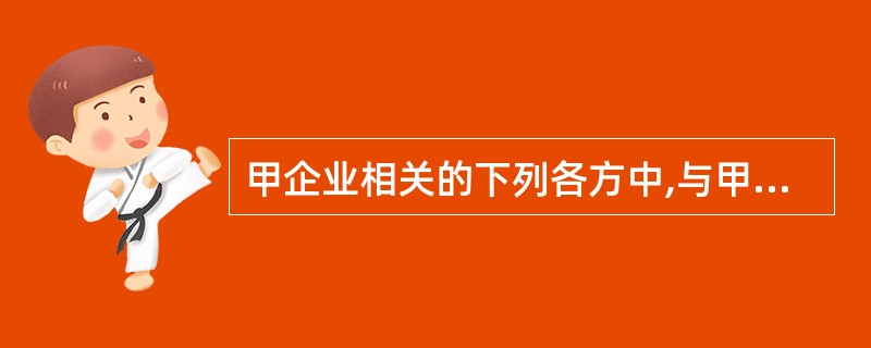 甲企业相关的下列各方中,与甲企业构成关联方关系的有( )。