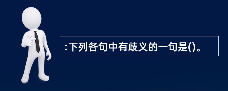 :下列各句中有歧义的一句是()。