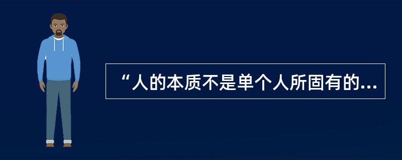 “人的本质不是单个人所固有的抽象物,在其现实性上,它是一切社会关系的总和。”这句