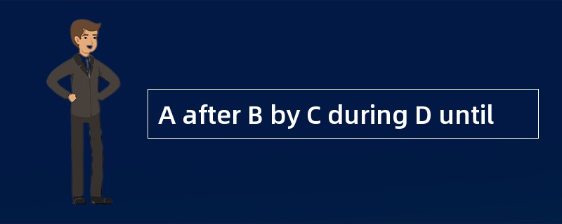 A after B by C during D until