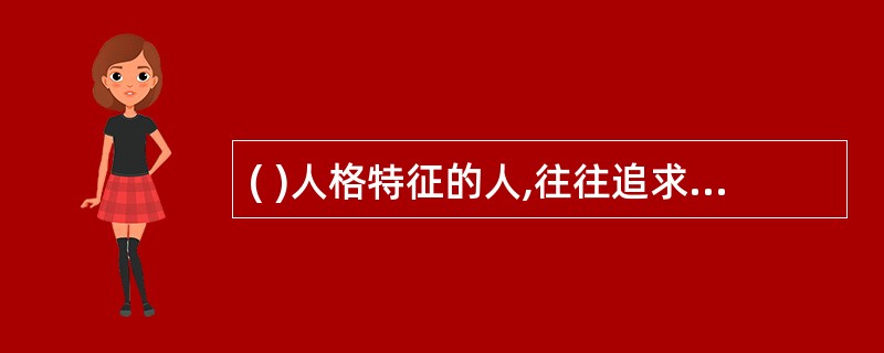 ( )人格特征的人,往往追求刺激、新奇,好冒险。