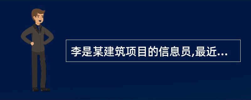 李是某建筑项目的信息员,最近公司正在进行项目信息规划,对项目信息管理提出了系统化