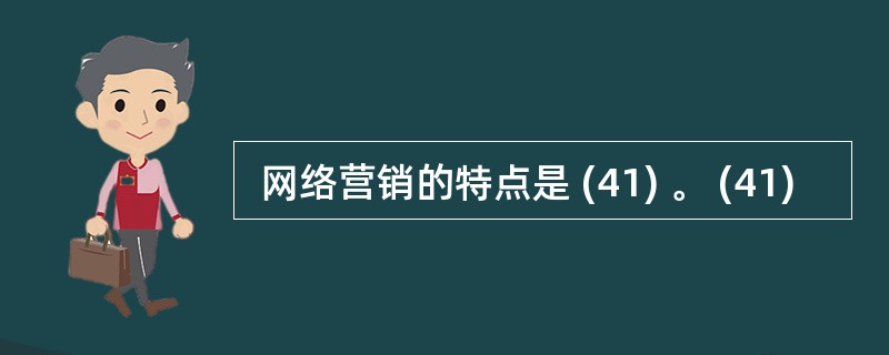  网络营销的特点是 (41) 。 (41)