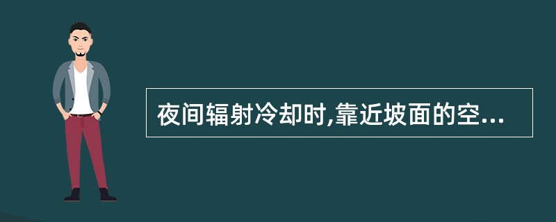 夜间辐射冷却时,靠近坡面的空气冷却得快,因此山谷底部的温度较低,山谷中上部温度较