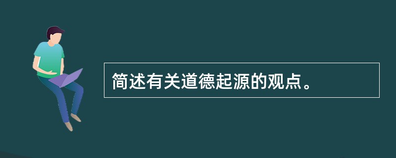 简述有关道德起源的观点。