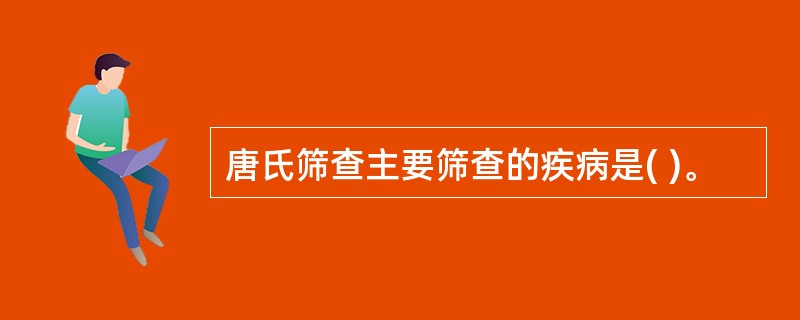 唐氏筛查主要筛查的疾病是( )。