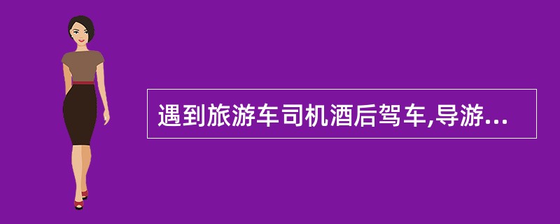 遇到旅游车司机酒后驾车,导游应该( )。