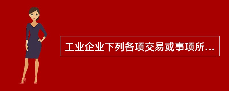 工业企业下列各项交易或事项所产生的现金流量中,不属于现金流量表中“投资活动产生的